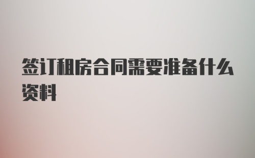 签订租房合同需要准备什么资料