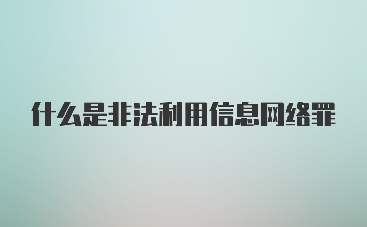 什么是非法利用信息网络罪