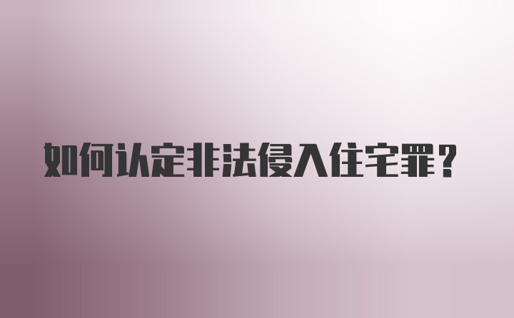 如何认定非法侵入住宅罪？