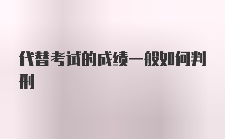 代替考试的成绩一般如何判刑