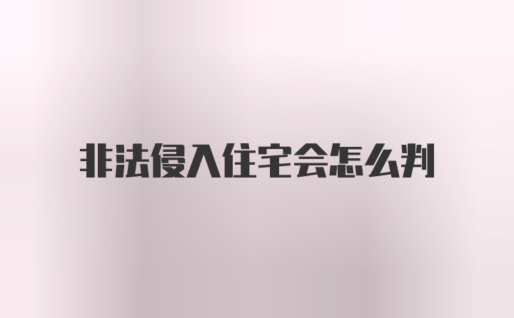 非法侵入住宅会怎么判