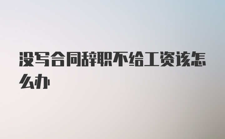 没写合同辞职不给工资该怎么办