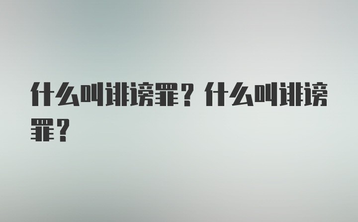 什么叫诽谤罪？什么叫诽谤罪？