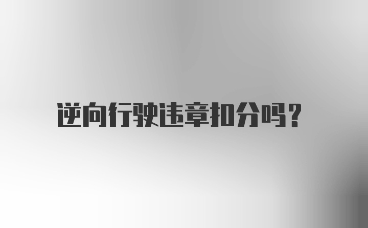 逆向行驶违章扣分吗？