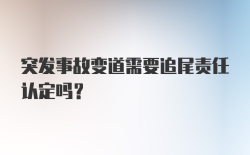 突发事故变道需要追尾责任认定吗?