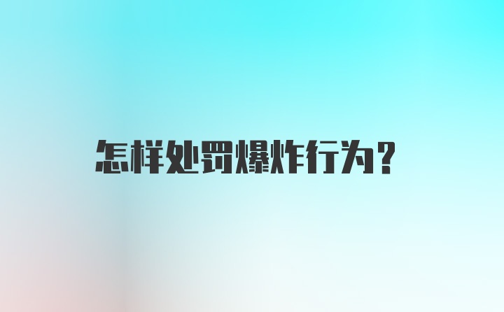 怎样处罚爆炸行为？