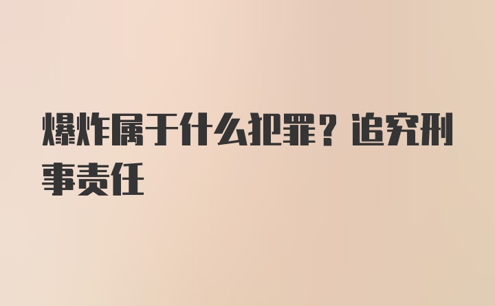 爆炸属于什么犯罪？追究刑事责任