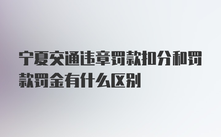 宁夏交通违章罚款扣分和罚款罚金有什么区别