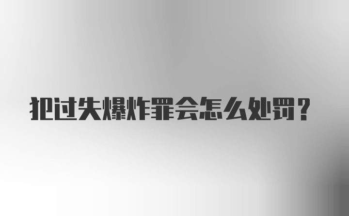 犯过失爆炸罪会怎么处罚？