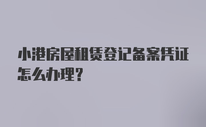 小港房屋租赁登记备案凭证怎么办理？