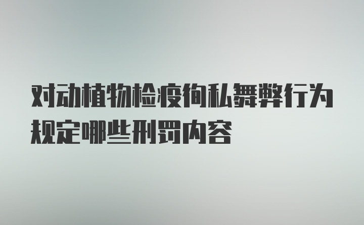 对动植物检疫徇私舞弊行为规定哪些刑罚内容