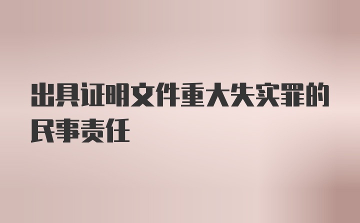 出具证明文件重大失实罪的民事责任