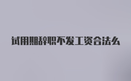 试用期辞职不发工资合法么