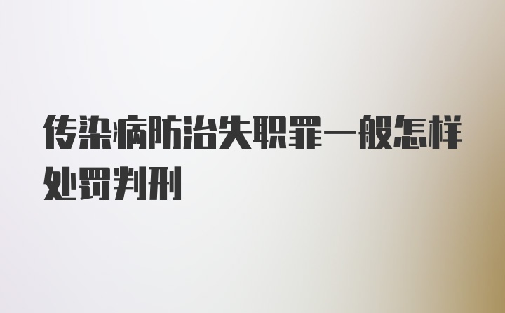 传染病防治失职罪一般怎样处罚判刑