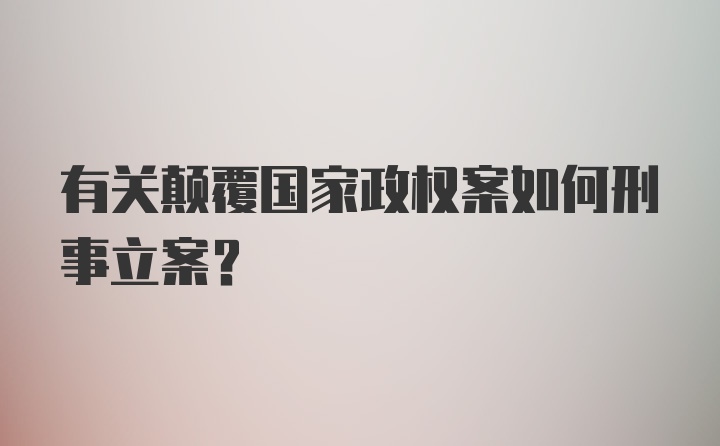 有关颠覆国家政权案如何刑事立案?