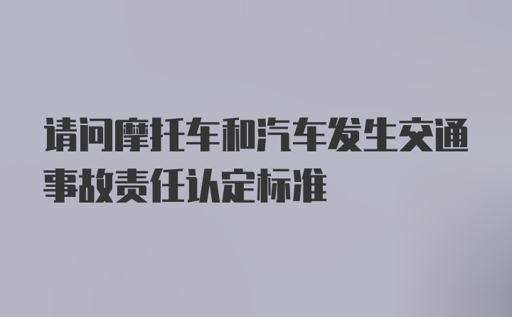 请问摩托车和汽车发生交通事故责任认定标准