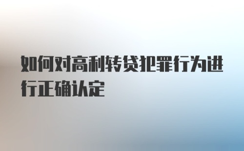 如何对高利转贷犯罪行为进行正确认定