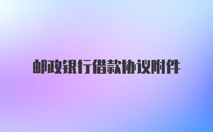 邮政银行借款协议附件