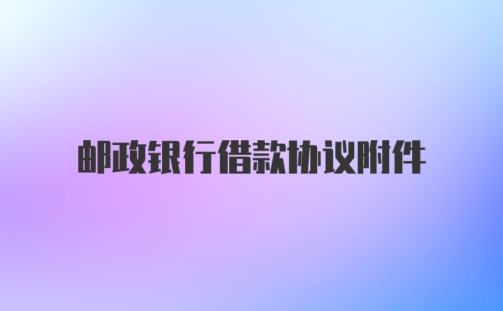 邮政银行借款协议附件