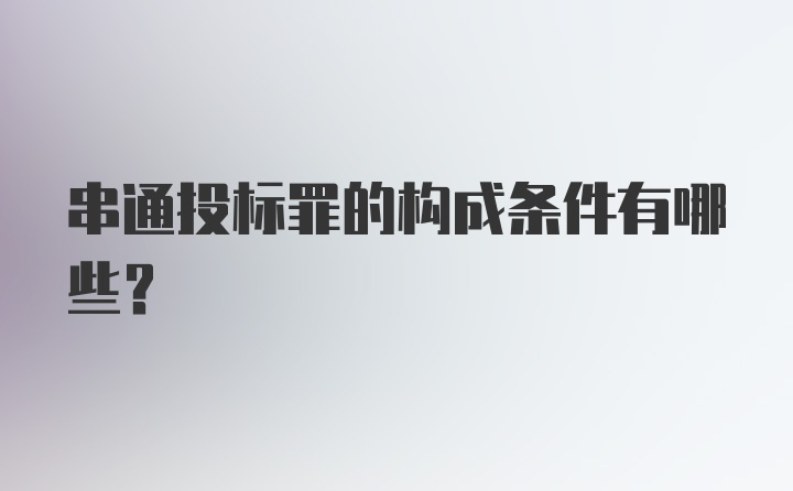 串通投标罪的构成条件有哪些?
