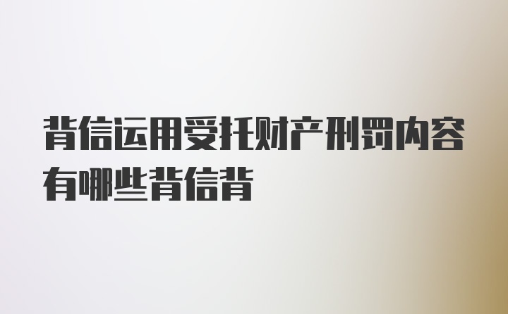 背信运用受托财产刑罚内容有哪些背信背