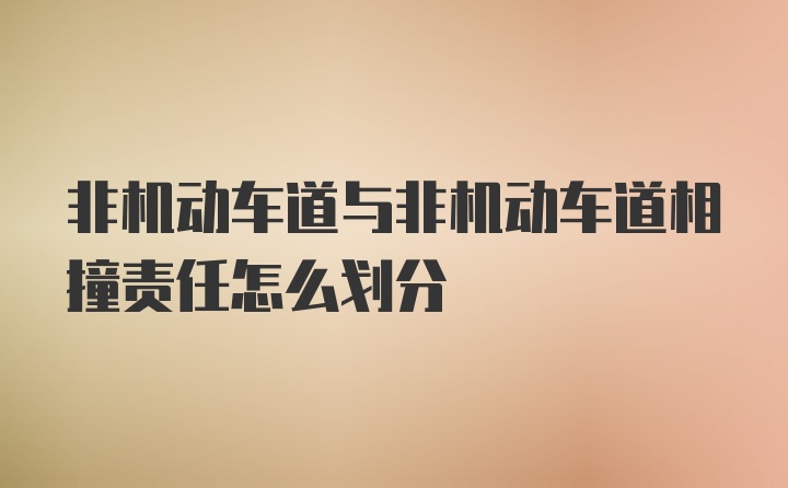 非机动车道与非机动车道相撞责任怎么划分