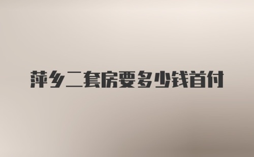 萍乡二套房要多少钱首付