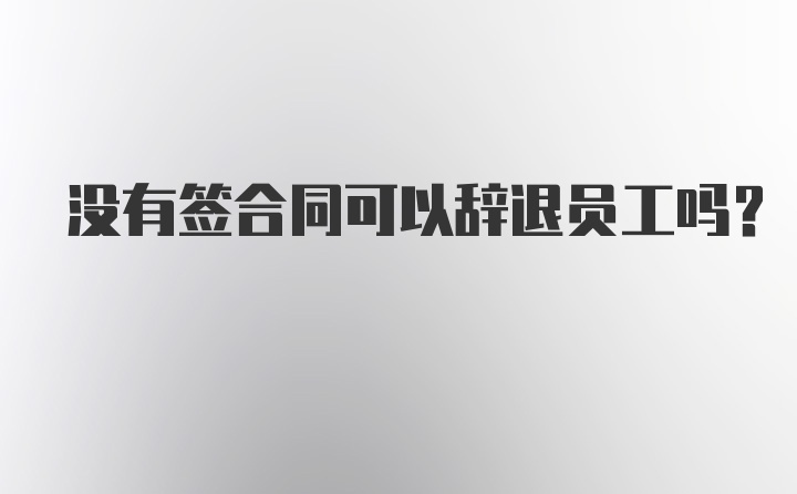 没有签合同可以辞退员工吗？