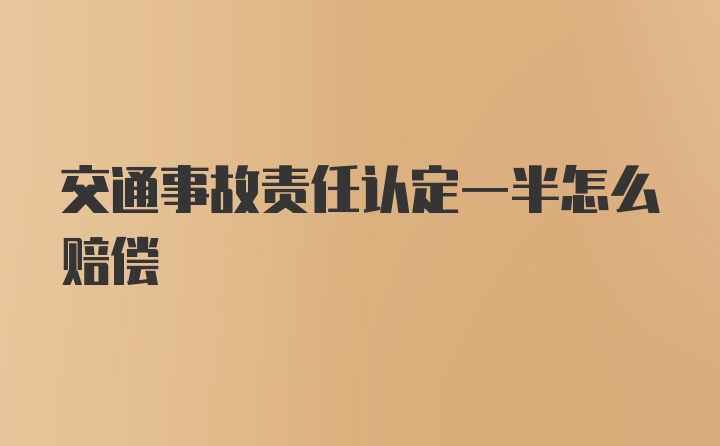 交通事故责任认定一半怎么赔偿