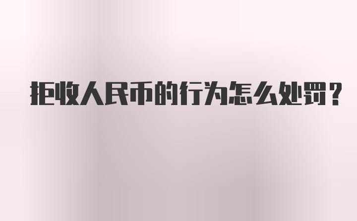 拒收人民币的行为怎么处罚?