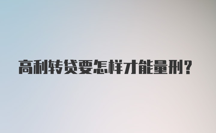 高利转贷要怎样才能量刑？