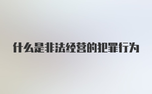 什么是非法经营的犯罪行为