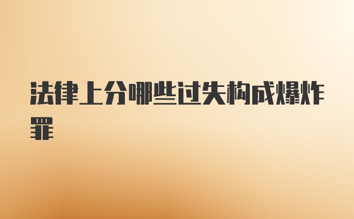 法律上分哪些过失构成爆炸罪