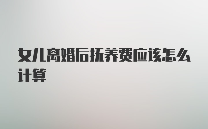 女儿离婚后抚养费应该怎么计算
