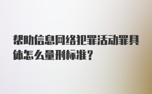 帮助信息网络犯罪活动罪具体怎么量刑标准？