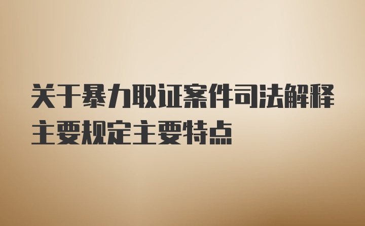 关于暴力取证案件司法解释主要规定主要特点