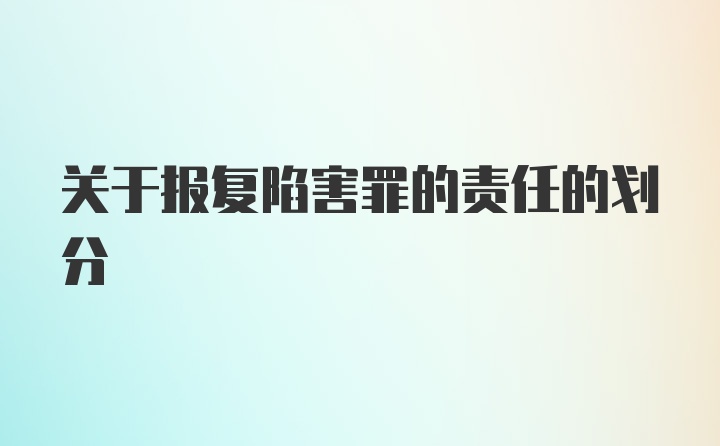 关于报复陷害罪的责任的划分