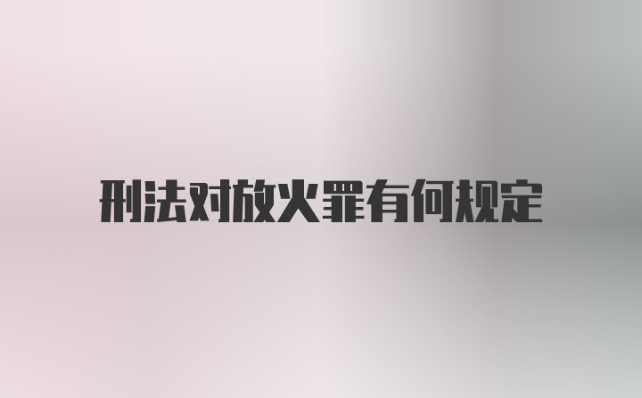 刑法对放火罪有何规定