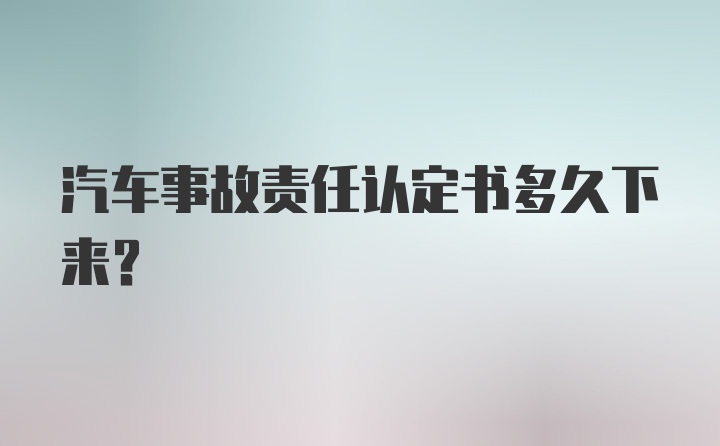 汽车事故责任认定书多久下来？