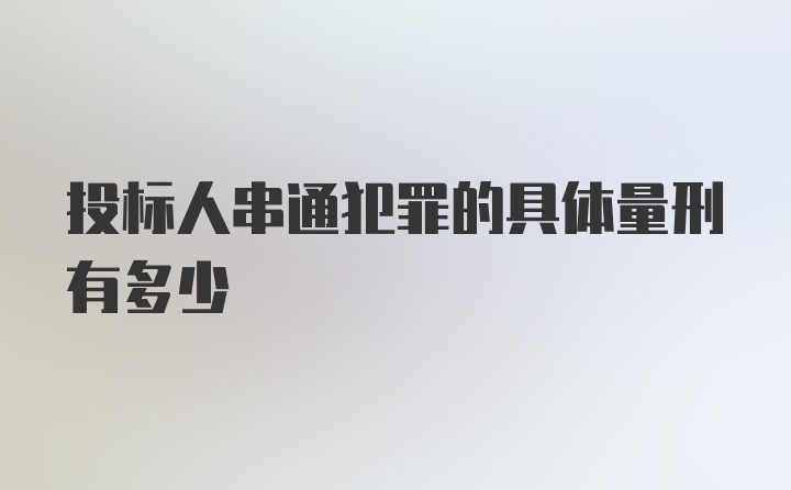 投标人串通犯罪的具体量刑有多少