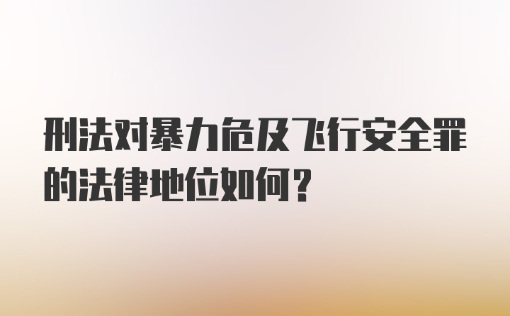 刑法对暴力危及飞行安全罪的法律地位如何？