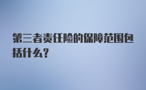 第三者责任险的保障范围包括什么？