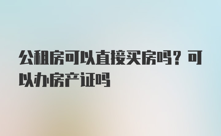 公租房可以直接买房吗？可以办房产证吗