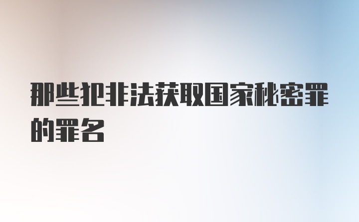 那些犯非法获取国家秘密罪的罪名