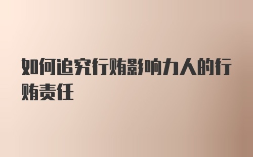 如何追究行贿影响力人的行贿责任