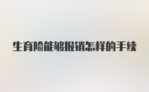 生育险能够报销怎样的手续