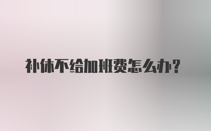 补休不给加班费怎么办？