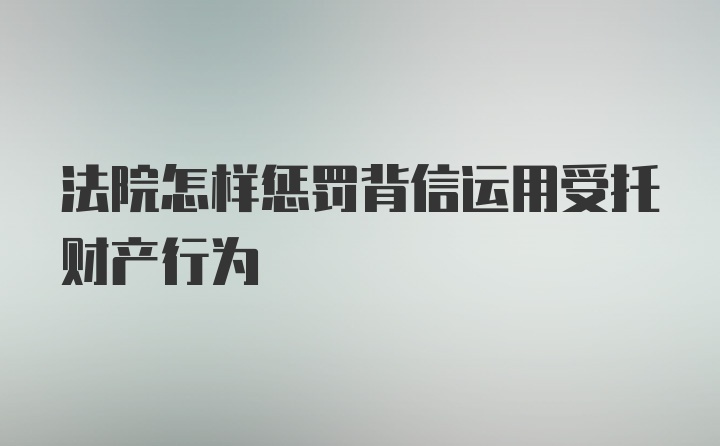 法院怎样惩罚背信运用受托财产行为