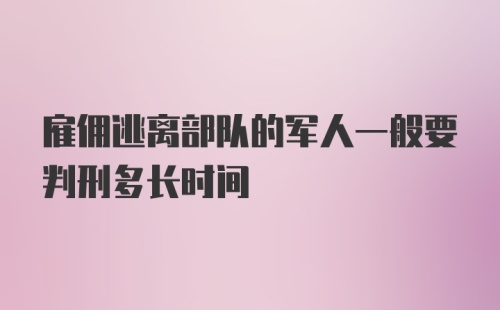 雇佣逃离部队的军人一般要判刑多长时间