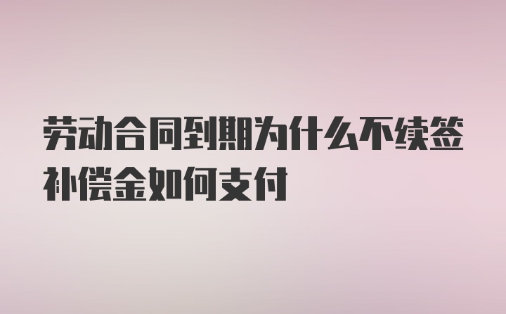 劳动合同到期为什么不续签补偿金如何支付